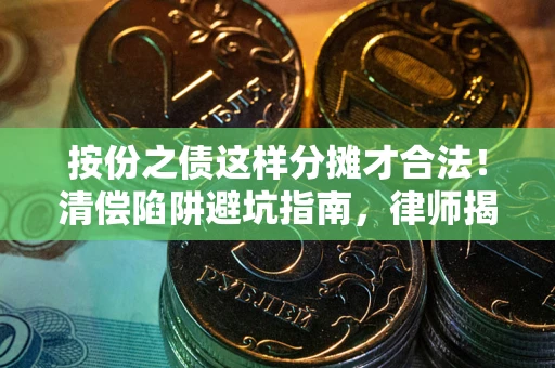 北京按份之债这样分摊才合法！清偿陷阱避坑指南，律师揭秘关键条款
