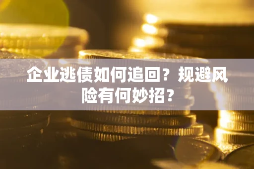 北京企业逃债如何追回？规避风险有何妙招？