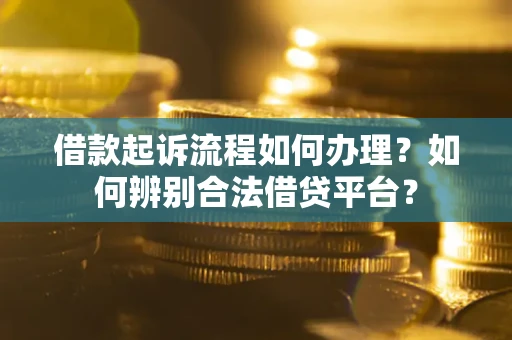 北京借款起诉流程如何办理？如何辨别合法借贷平台？