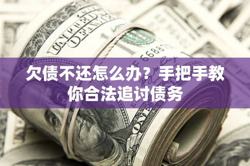 北京欠债不还怎么办？手把手教你合法追讨债务