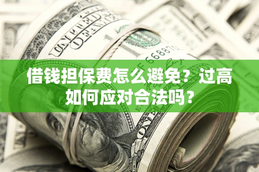 北京借钱担保费怎么避免？过高如何应对合法吗？