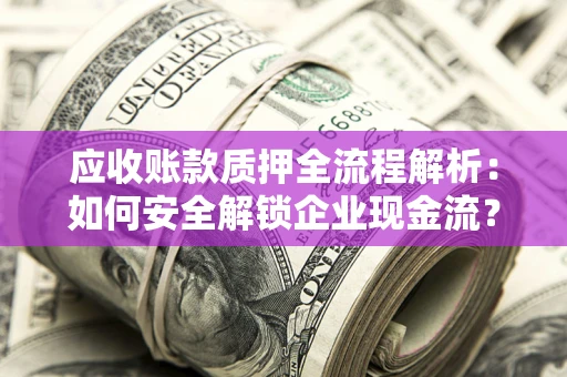 北京应收账款质押全流程解析：如何安全解锁企业现金流？