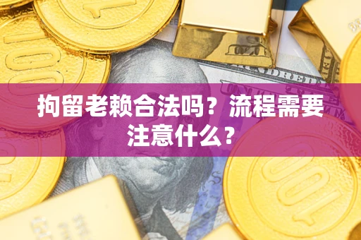 北京拘留老赖合法吗？流程需要注意什么？