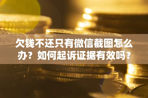 北京欠钱不还只有微信截图怎么办？如何起诉证据有效吗？