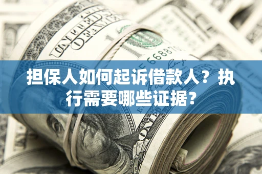 北京担保人如何起诉借款人？执行需要哪些证据？