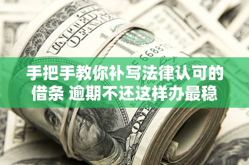 北京手把手教你补写法律认可的借条 逾期不还这样办最稳妥