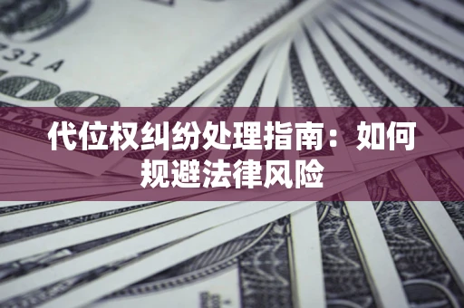 北京代位权纠纷处理指南:如何规避法律风险 北京代位权纠纷处理指南:如何规避法律风险