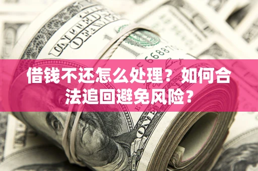 北京借钱不还怎么处理？如何合法追回避免风险？