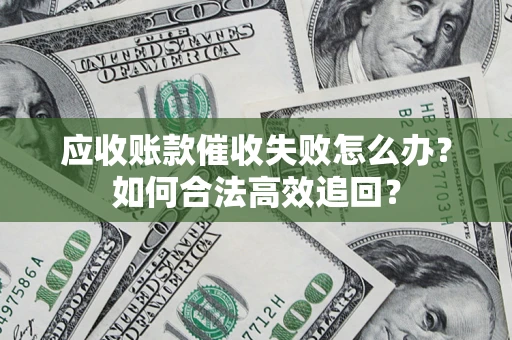 北京应收账款催收失败怎么办？如何合法高效追回？
