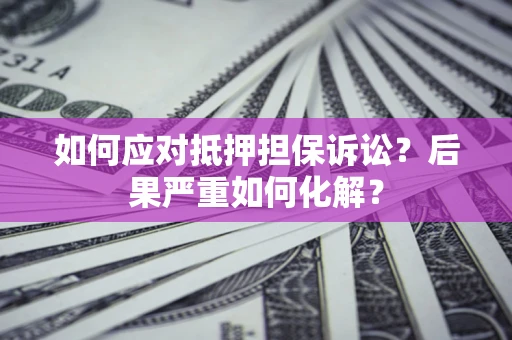 北京如何应对抵押担保诉讼？后果严重如何化解？