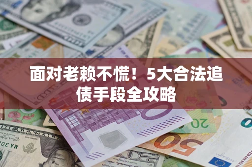 北京面对老赖不慌！5大合法追债手段全攻略