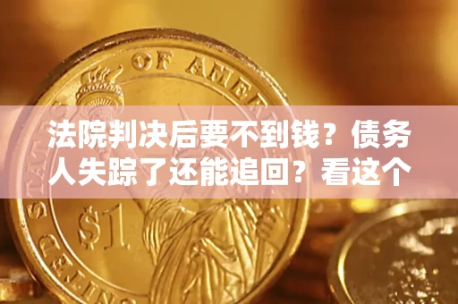 北京法院判决后要不到钱？债务人失踪了还能追回？看这个方法！