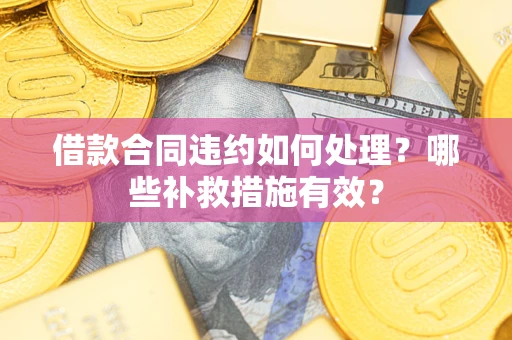 北京借款合同违约如何处理？哪些补救措施有效？