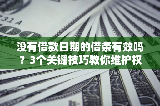 北京没有借款日期的借条有效吗？3个关键技巧教你维护权益