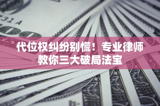 北京代位权纠纷别慌！专业律师教你三大破局法宝