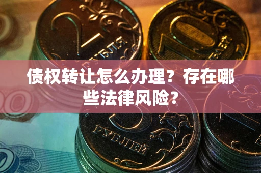 北京债权转让怎么办理？存在哪些法律风险？