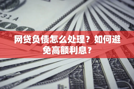 北京网贷负债怎么处理？如何避免高额利息？