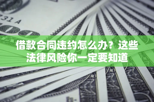 北京借款合同违约怎么办？这些法律风险你一定要知道