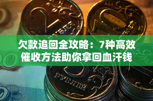 北京欠款追回全攻略：7种高效催收方法助你拿回血汗钱