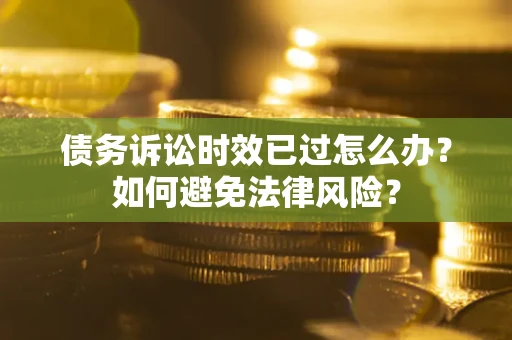 北京债务诉讼时效已过怎么办？如何避免法律风险？