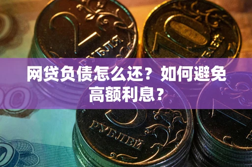 北京网贷负债怎么还？如何避免高额利息？