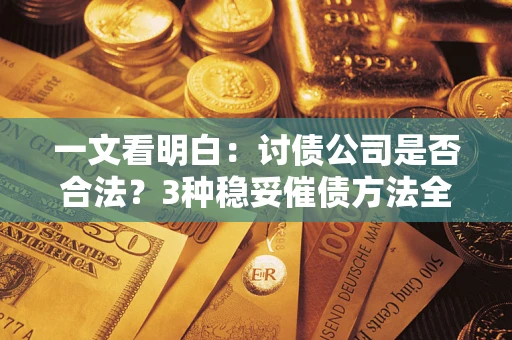 北京一文看明白：讨债公司是否合法？3种稳妥催债方法全解析