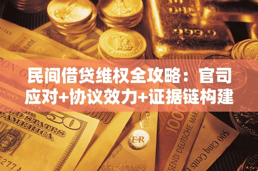 北京民间借贷维权全攻略：官司应对+协议效力+证据链构建指南