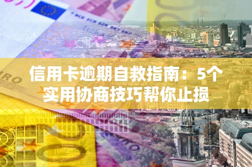 北京信用卡逾期自救指南：5个实用协商技巧帮你止损
