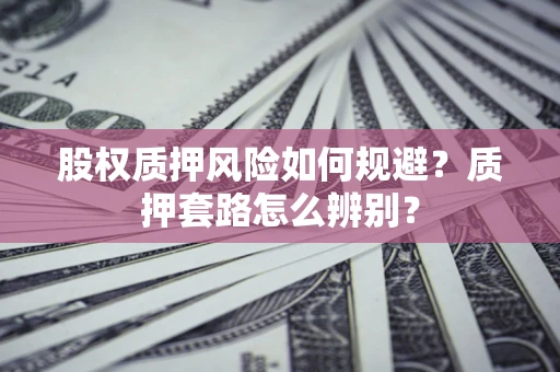 北京股权质押风险如何规避？质押套路怎么辨别？