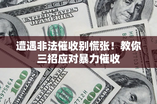 北京遭遇非法催收别慌张！教你三招应对暴力催收