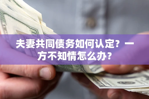 北京夫妻共同债务如何认定？一方不知情怎么办？