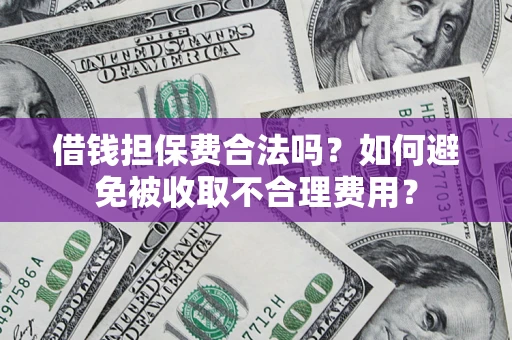北京借钱担保费合法吗？如何避免被收取不合理费用？