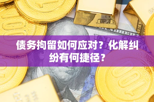 北京债务拘留如何应对？化解纠纷有何捷径？