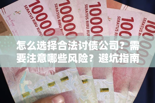 北京怎么选择合法讨债公司？需要注意哪些风险？避坑指南来了！