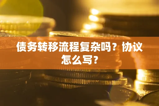北京债务转移流程复杂吗？协议怎么写？