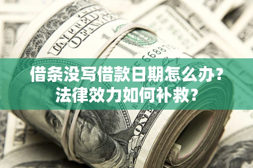北京借条没写借款日期怎么办?法律效力如何补救? 北京借条没写借款日期怎么办?法律效力如何补救?
