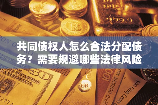 北京共同债权人怎么合法分配债务？需要规避哪些法律风险？