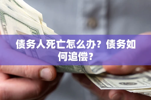 北京债务人死亡怎么办？债务如何追偿？