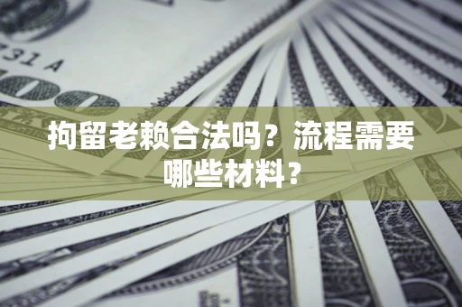 北京拘留老赖合法吗？流程需要哪些材料？