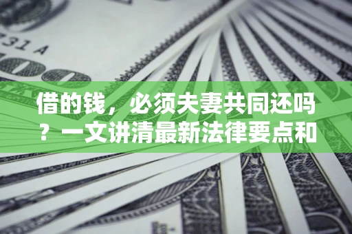 北京借的钱，必须夫妻共同还吗？一文讲清最新法律要点和避坑指南