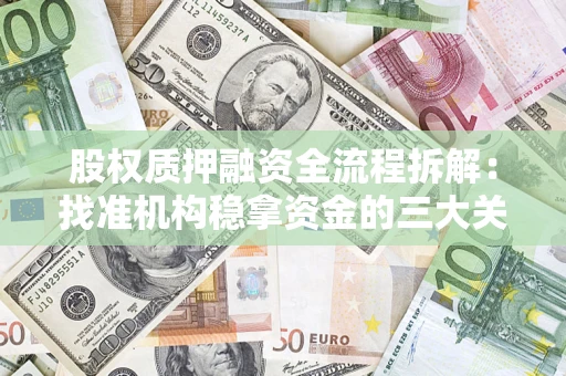 北京股权质押融资全流程拆解：找准机构稳拿资金的三大关键