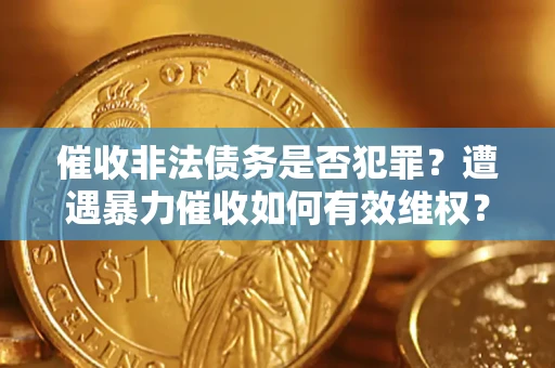 北京催收非法债务是否犯罪?遭遇暴力催收如何有效维权? 北京催收非法债务是否犯罪?遭遇暴力催收如何有效维权?