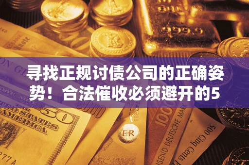 北京寻找正规讨债公司的正确姿势！合法催收必须避开的5大雷区