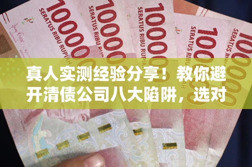 北京真人实测经验分享！教你避开清债公司八大陷阱，选对机构少走十年弯路