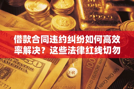北京借款合同违约纠纷如何高效率解决？这些法律红线切勿触碰