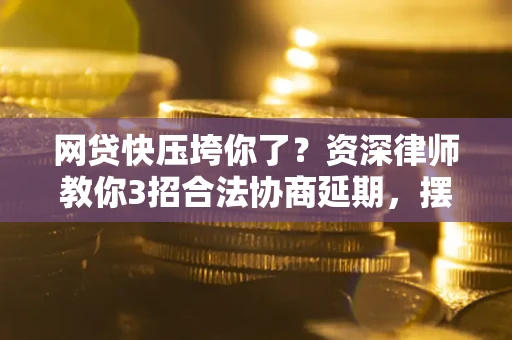北京网贷快压垮你了？资深律师教你3招合法协商延期，摆脱暴力催收！