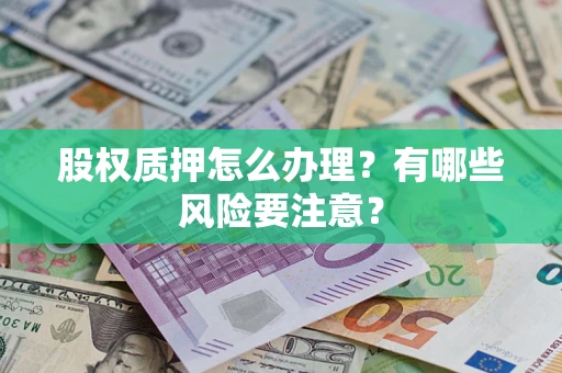 北京股权质押怎么办理？有哪些风险要注意？