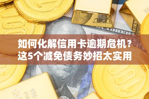 北京如何化解信用卡逾期危机？这5个减免债务妙招太实用