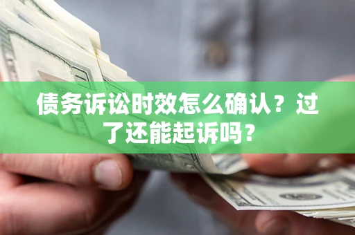 北京债务诉讼时效怎么确认？过了还能起诉吗？