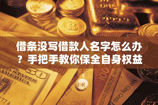 北京借条没写借款人名字怎么办？手把手教你保全自身权益
